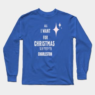 All I want for Christmas is a trip to Charleston Long Sleeve T-Shirt